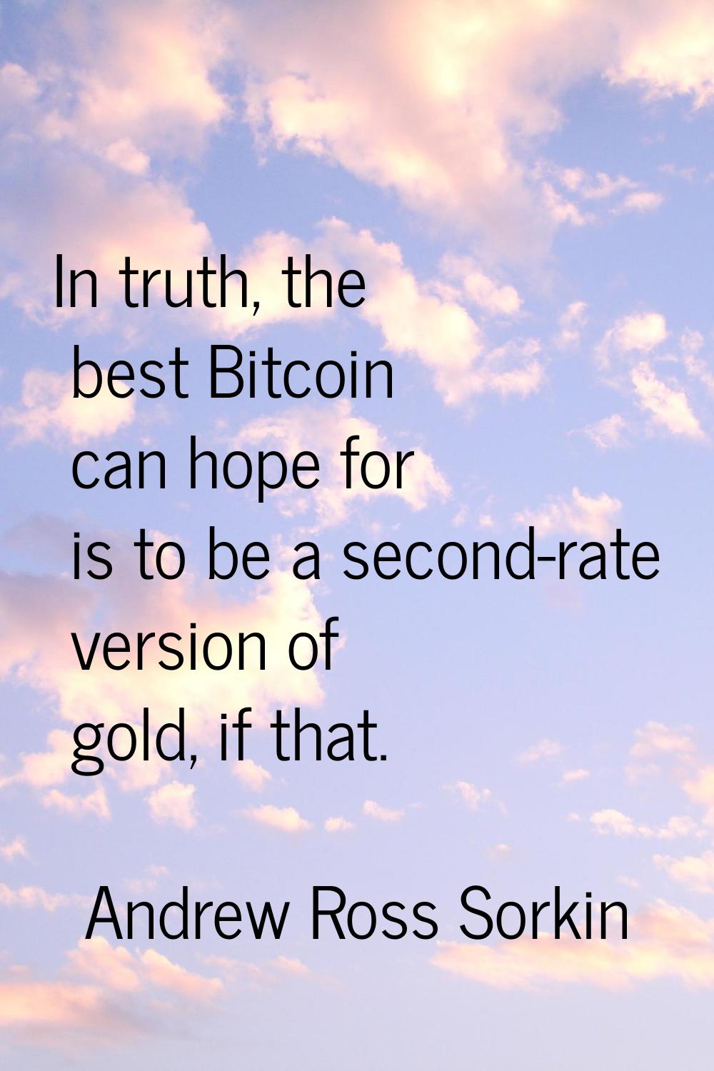 In truth, the best Bitcoin can hope for is to be a second-rate version of gold, if that.