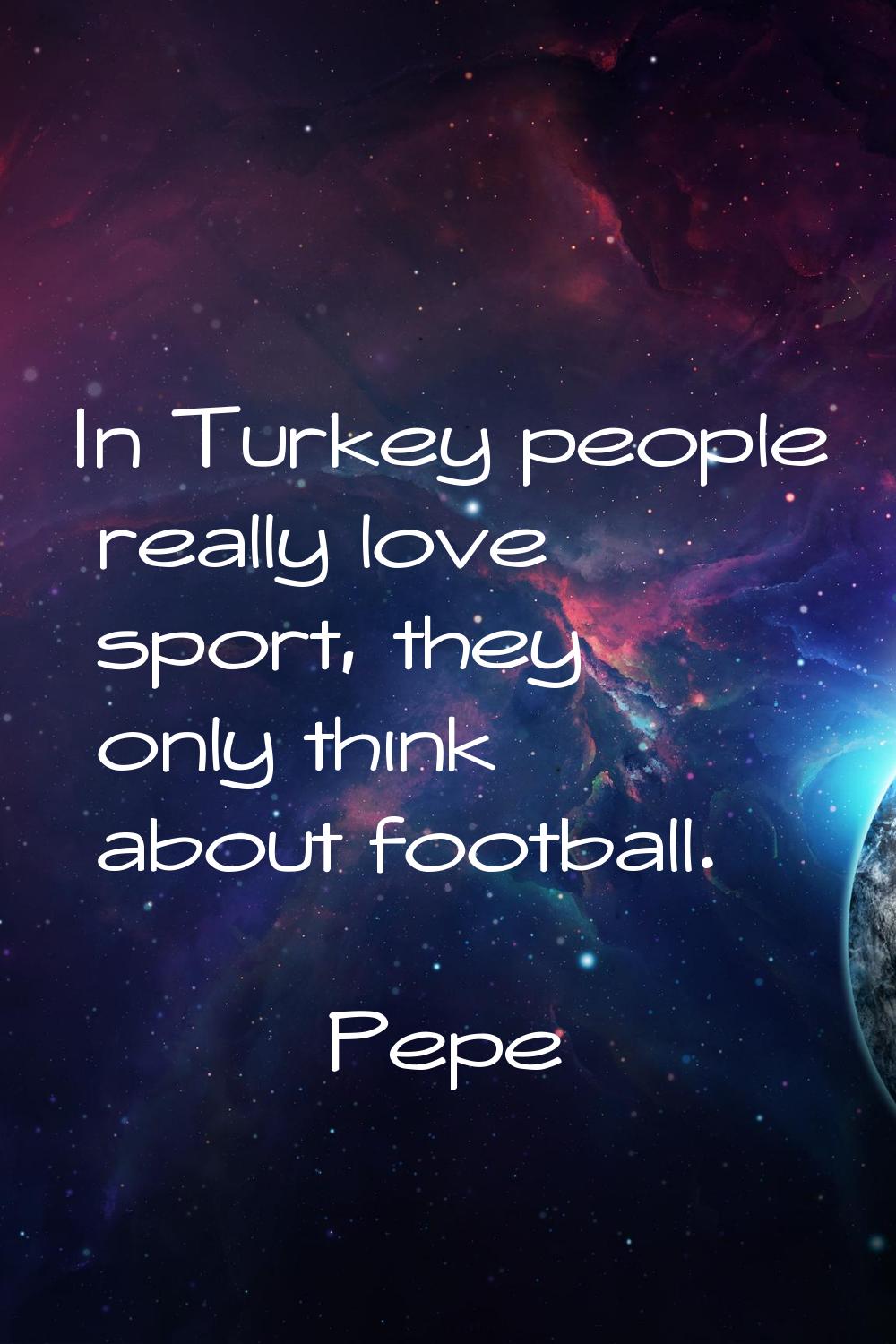 In Turkey people really love sport, they only think about football.