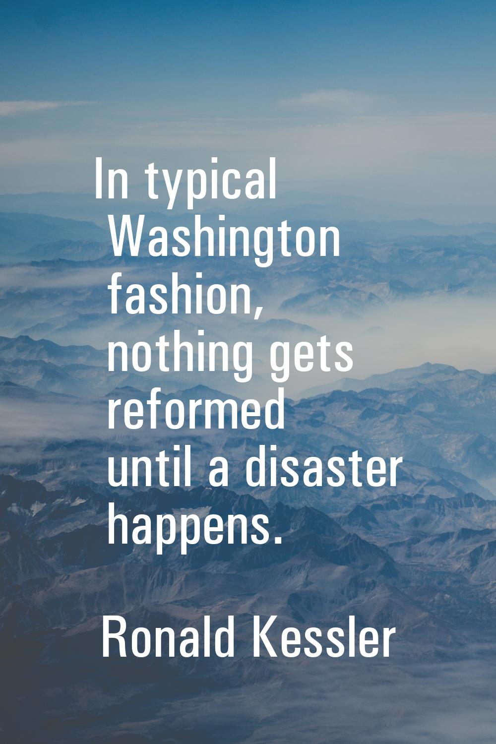 In typical Washington fashion, nothing gets reformed until a disaster happens.
