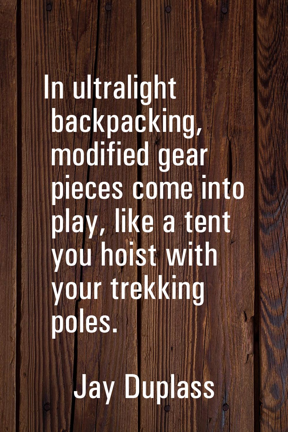 In ultralight backpacking, modified gear pieces come into play, like a tent you hoist with your tre
