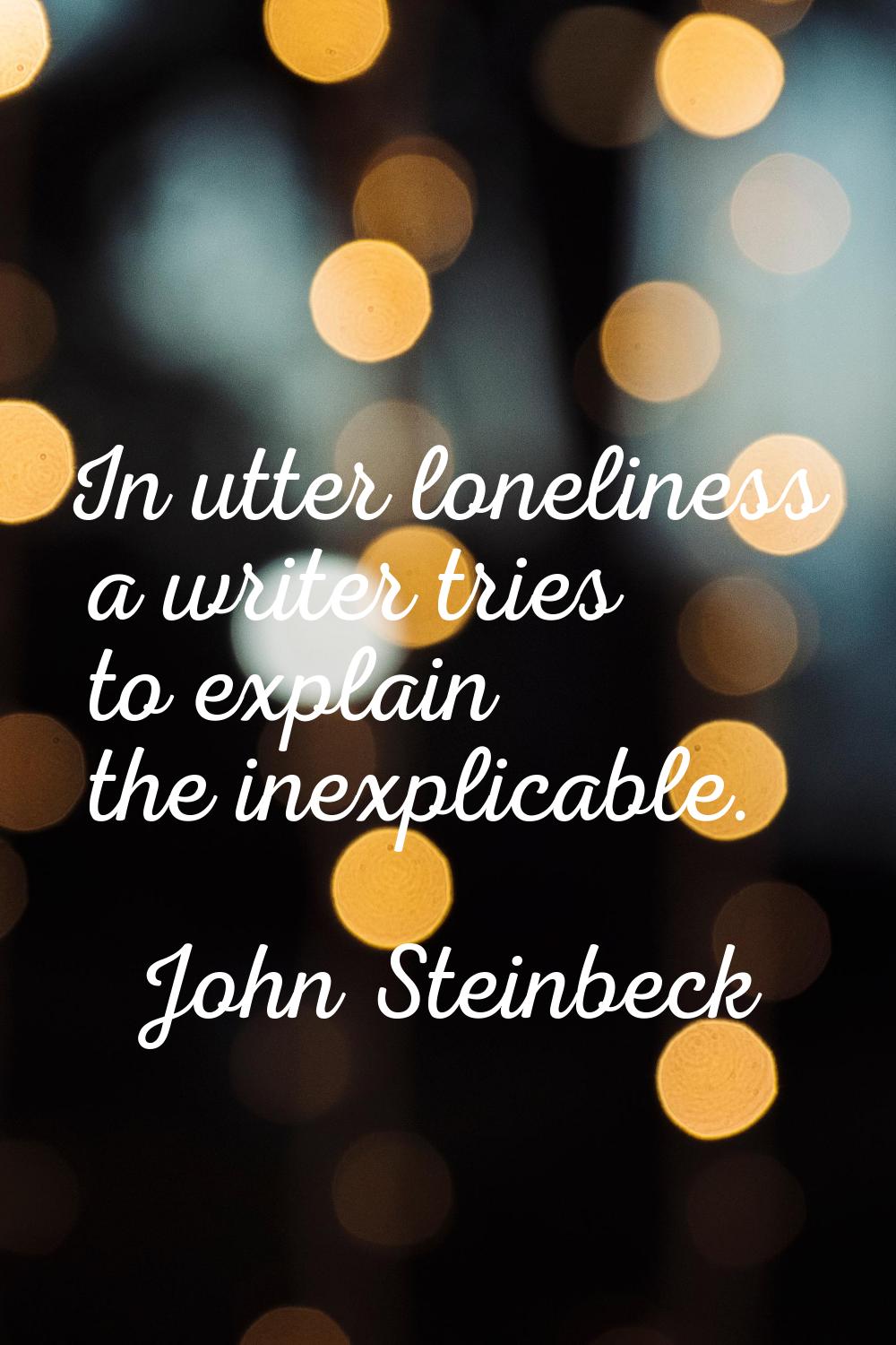 In utter loneliness a writer tries to explain the inexplicable.