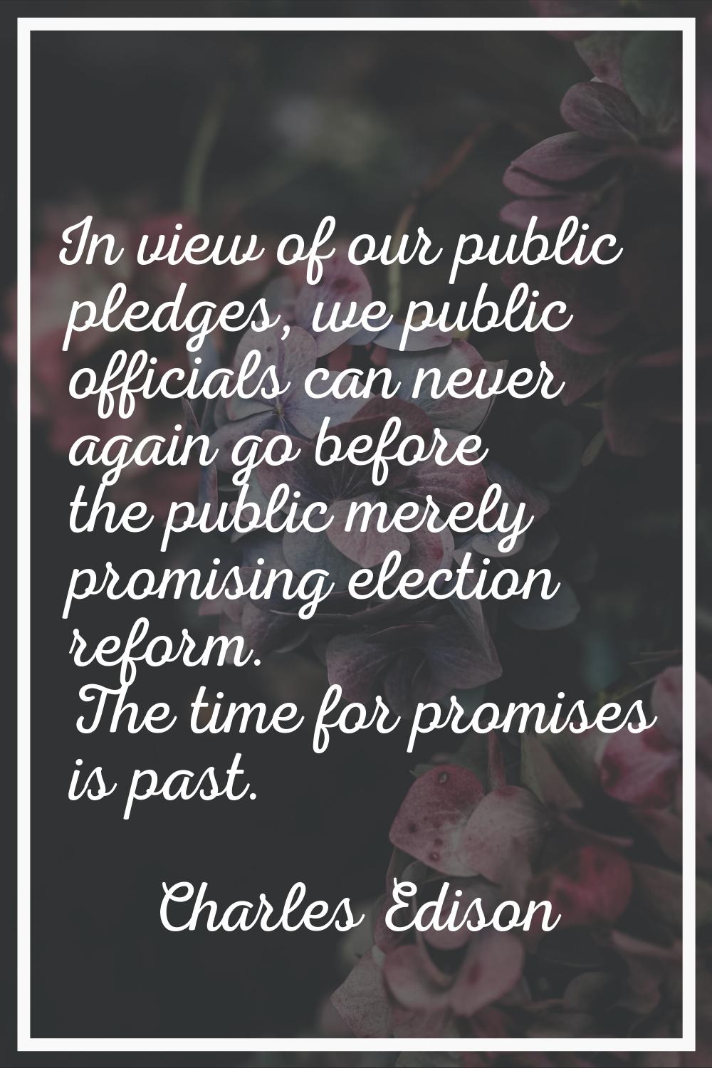 In view of our public pledges, we public officials can never again go before the public merely prom