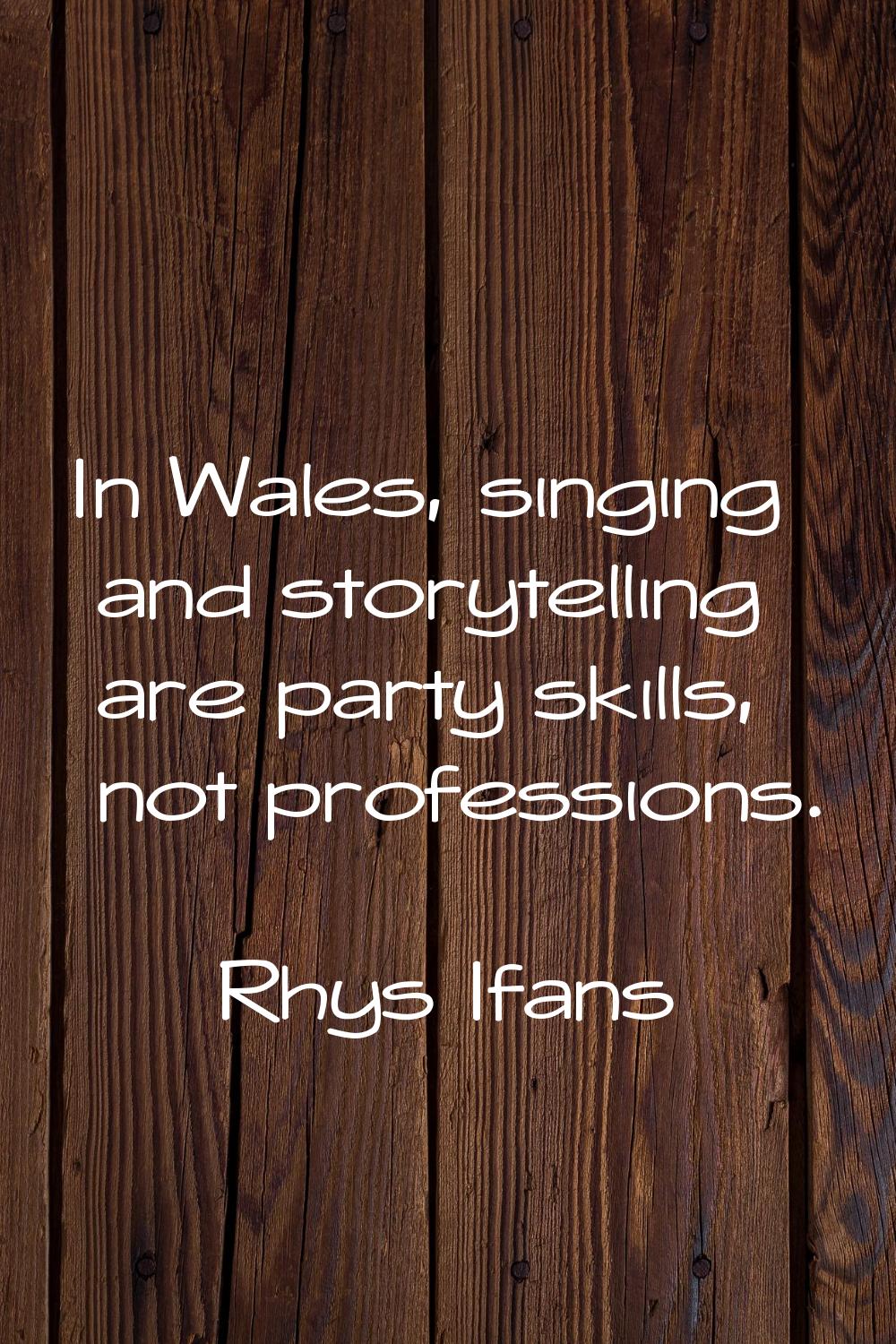 In Wales, singing and storytelling are party skills, not professions.