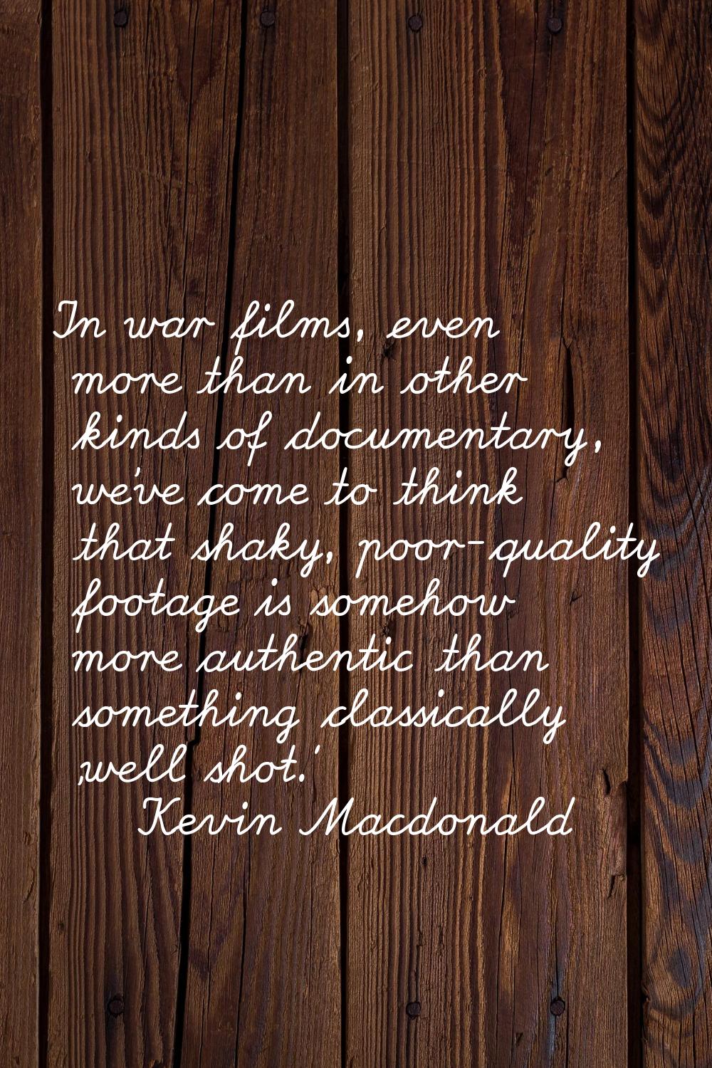In war films, even more than in other kinds of documentary, we've come to think that shaky, poor-qu