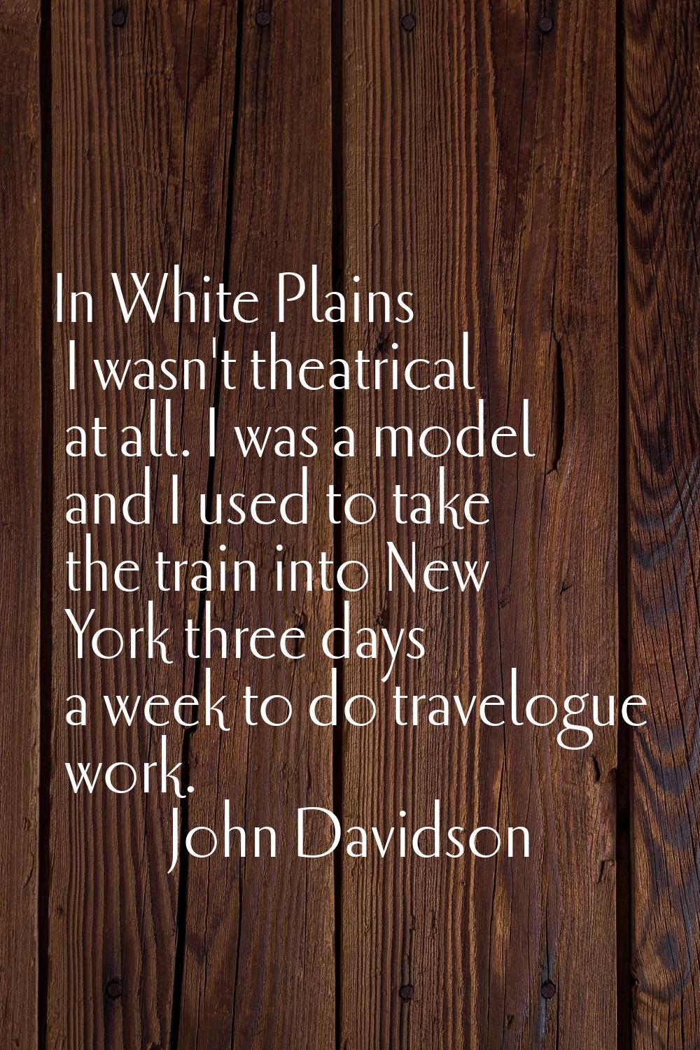 In White Plains I wasn't theatrical at all. I was a model and I used to take the train into New Yor