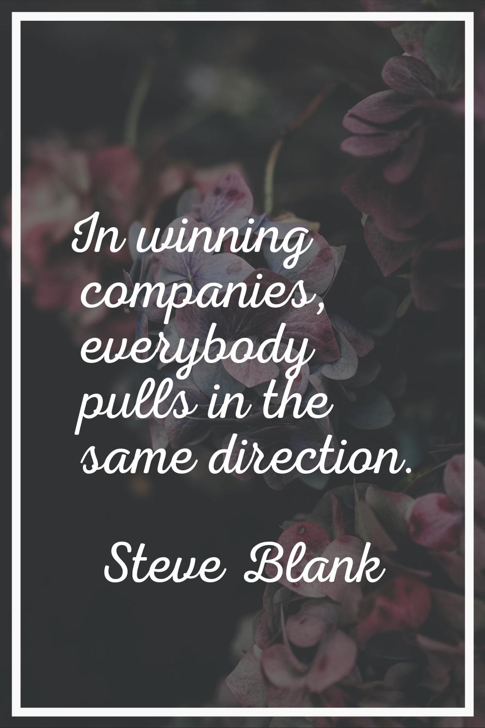 In winning companies, everybody pulls in the same direction.
