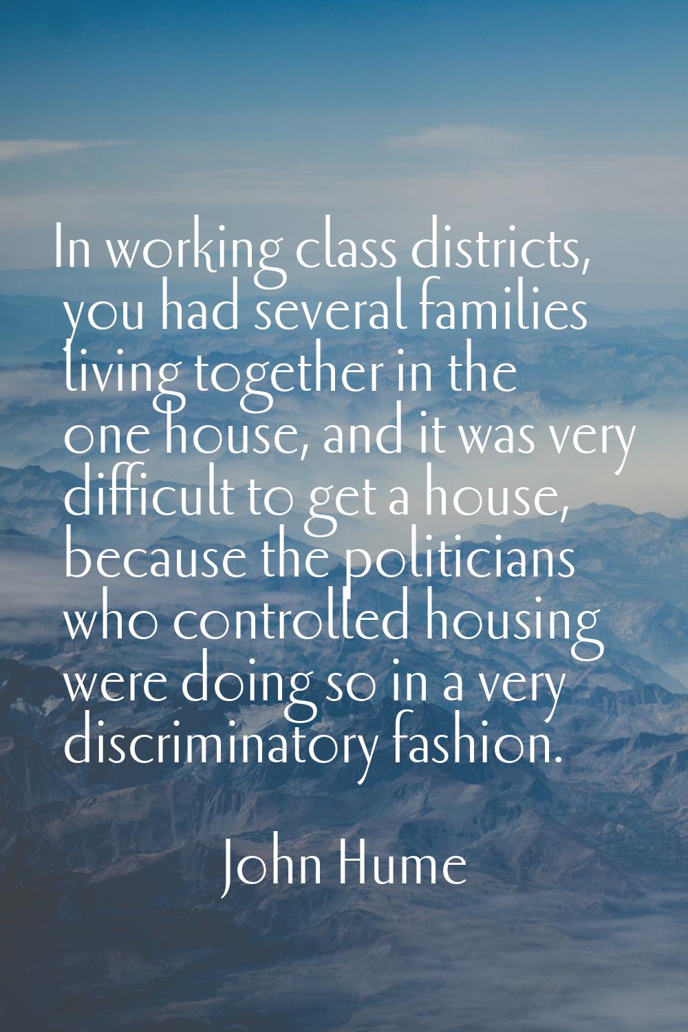 In working class districts, you had several families living together in the one house, and it was v