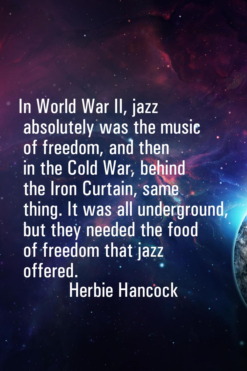 In World War II, jazz absolutely was the music of freedom, and then in the Cold War, behind the Iro