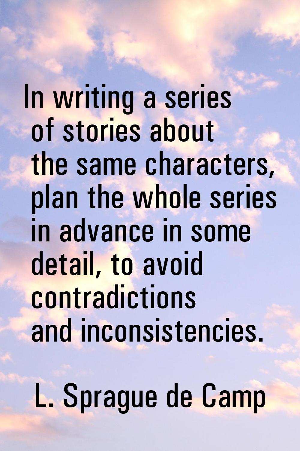 In writing a series of stories about the same characters, plan the whole series in advance in some 