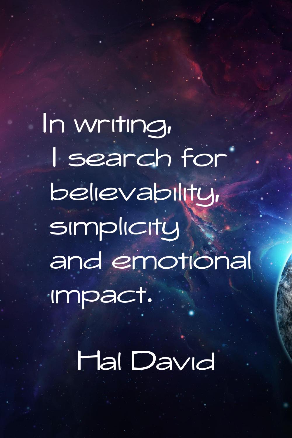 In writing, I search for believability, simplicity and emotional impact.