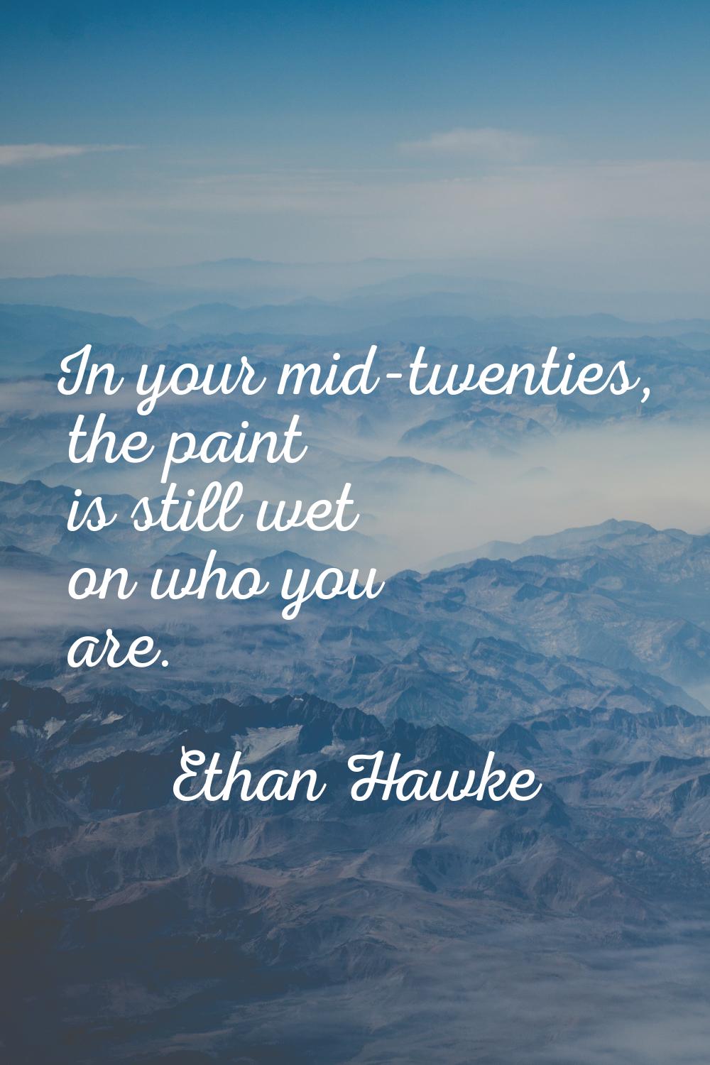 In your mid-twenties, the paint is still wet on who you are.