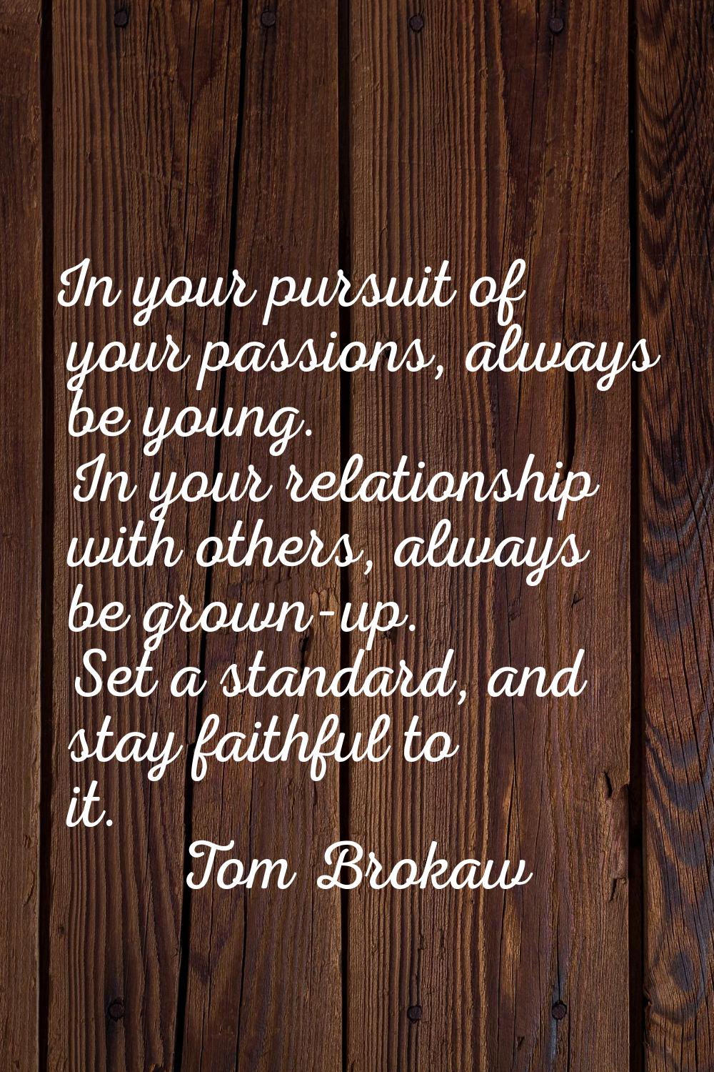 In your pursuit of your passions, always be young. In your relationship with others, always be grow