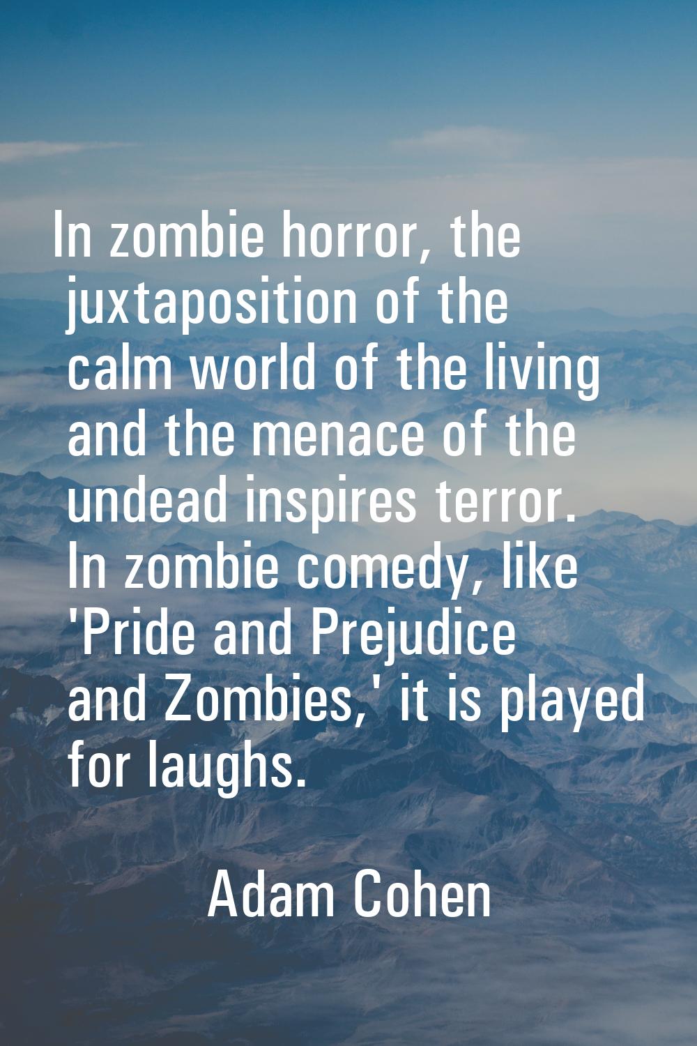 In zombie horror, the juxtaposition of the calm world of the living and the menace of the undead in
