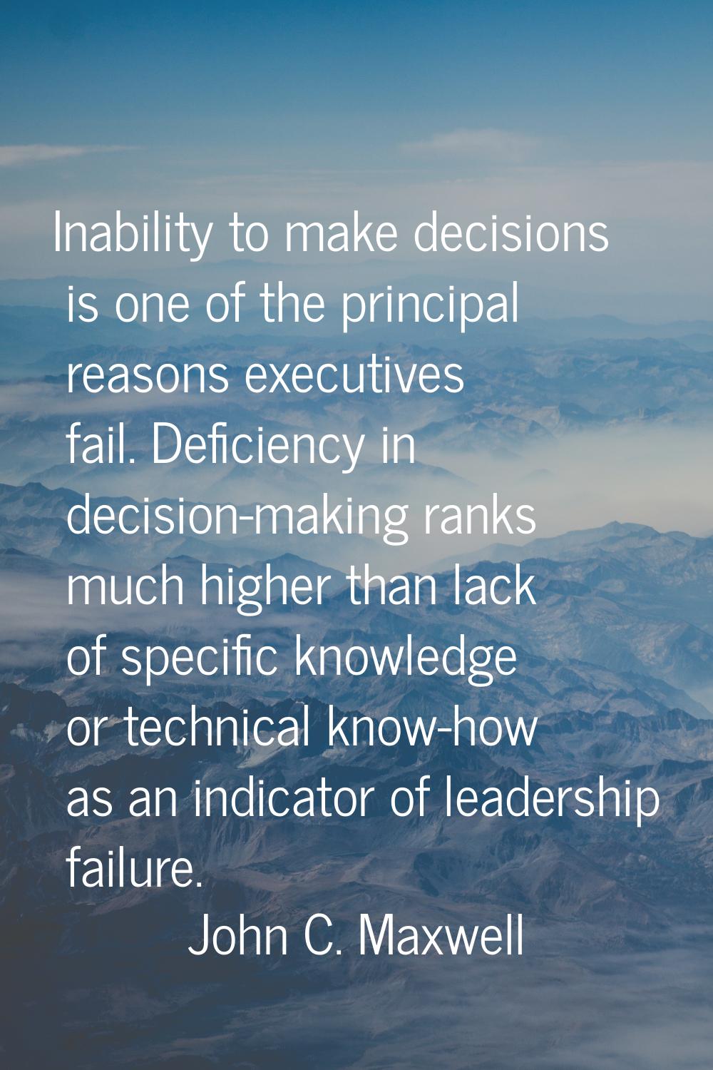 Inability to make decisions is one of the principal reasons executives fail. Deficiency in decision