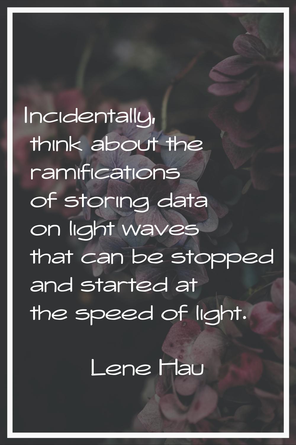 Incidentally, think about the ramifications of storing data on light waves that can be stopped and 