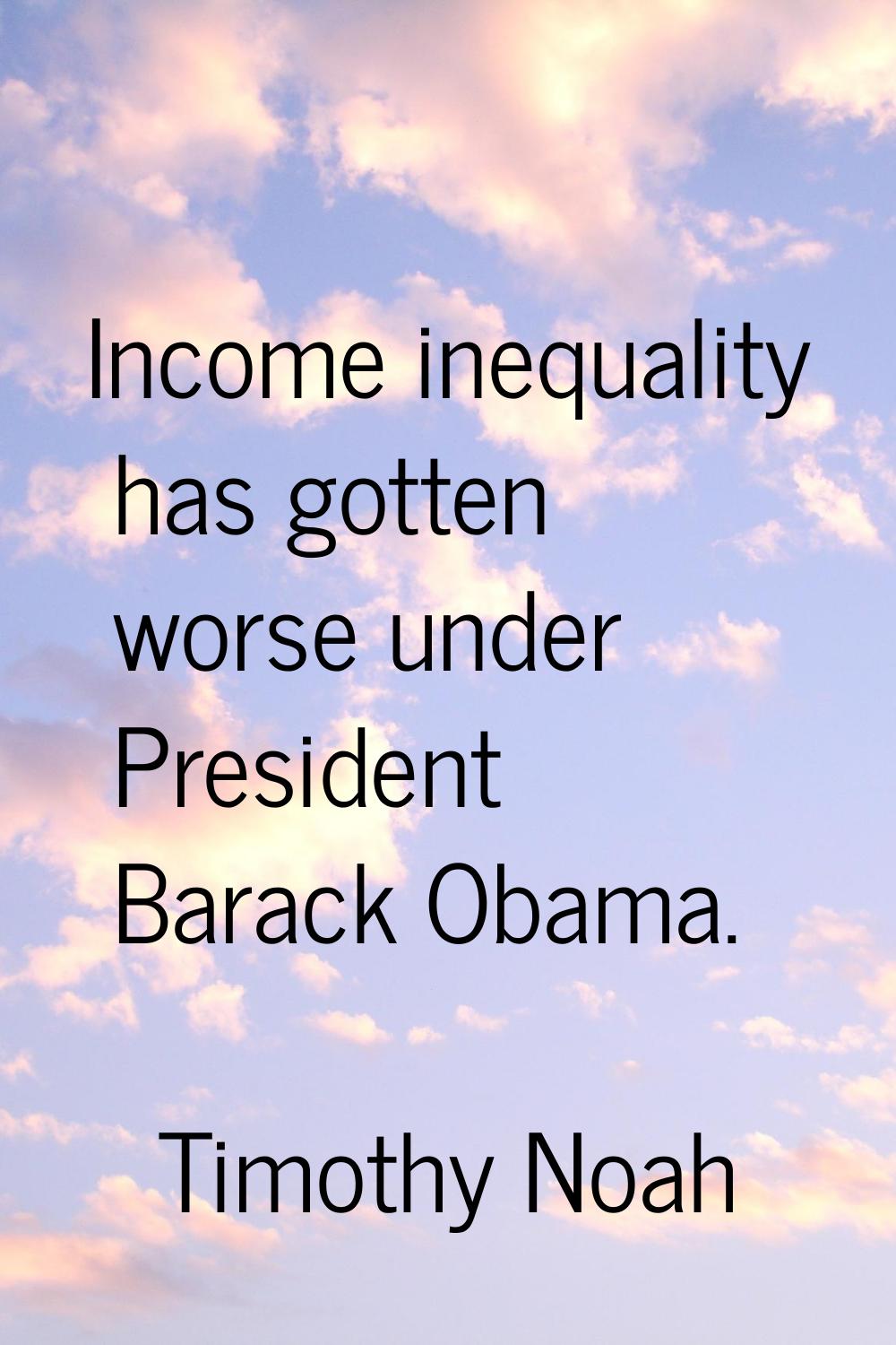 Income inequality has gotten worse under President Barack Obama.