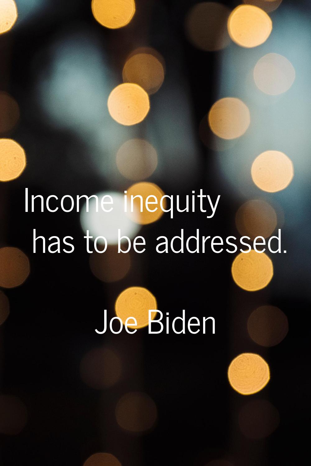 Income inequity has to be addressed.