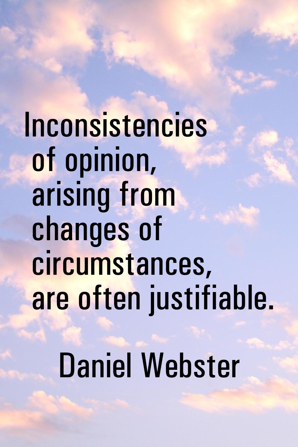 Inconsistencies of opinion, arising from changes of circumstances, are often justifiable.