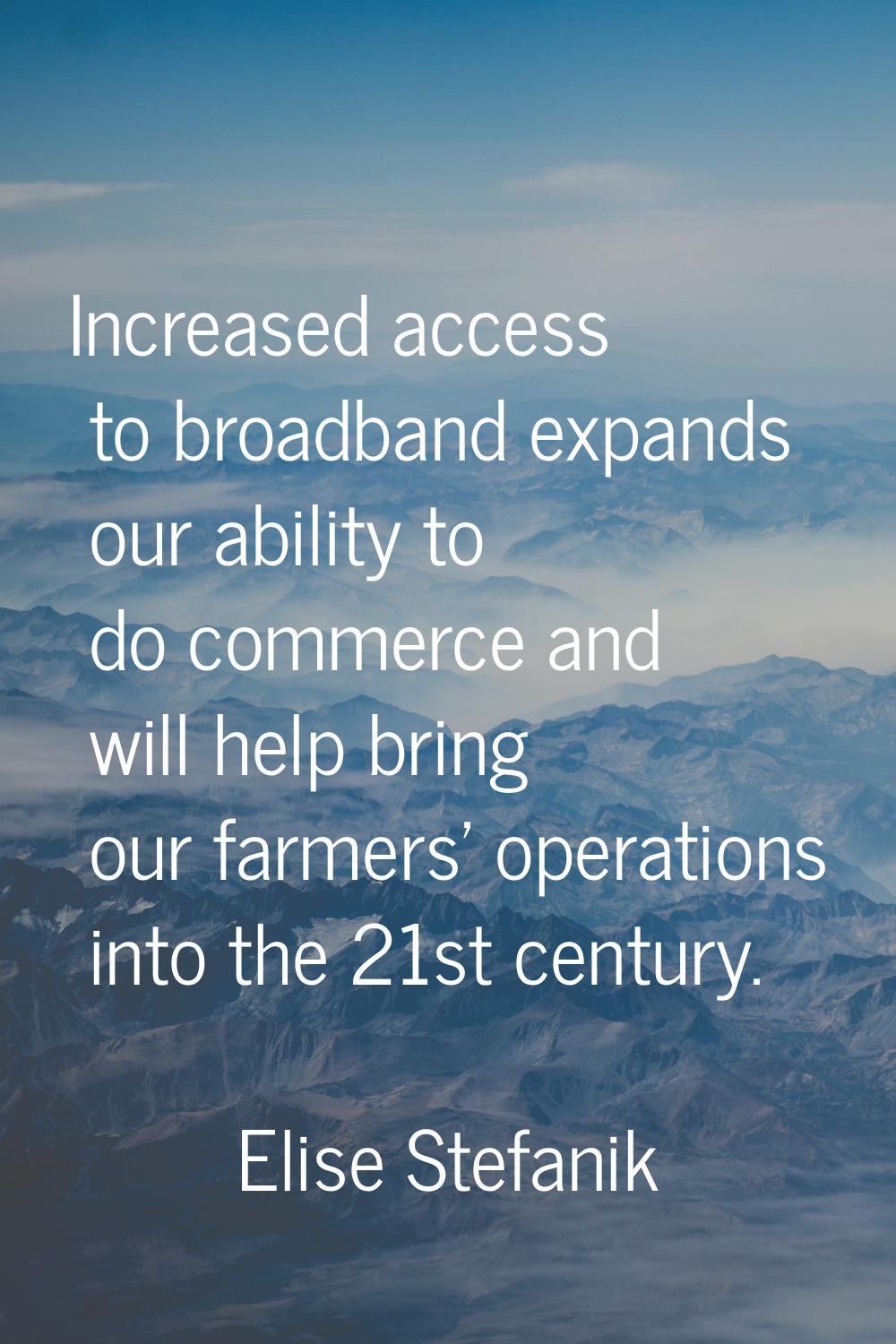 Increased access to broadband expands our ability to do commerce and will help bring our farmers' o