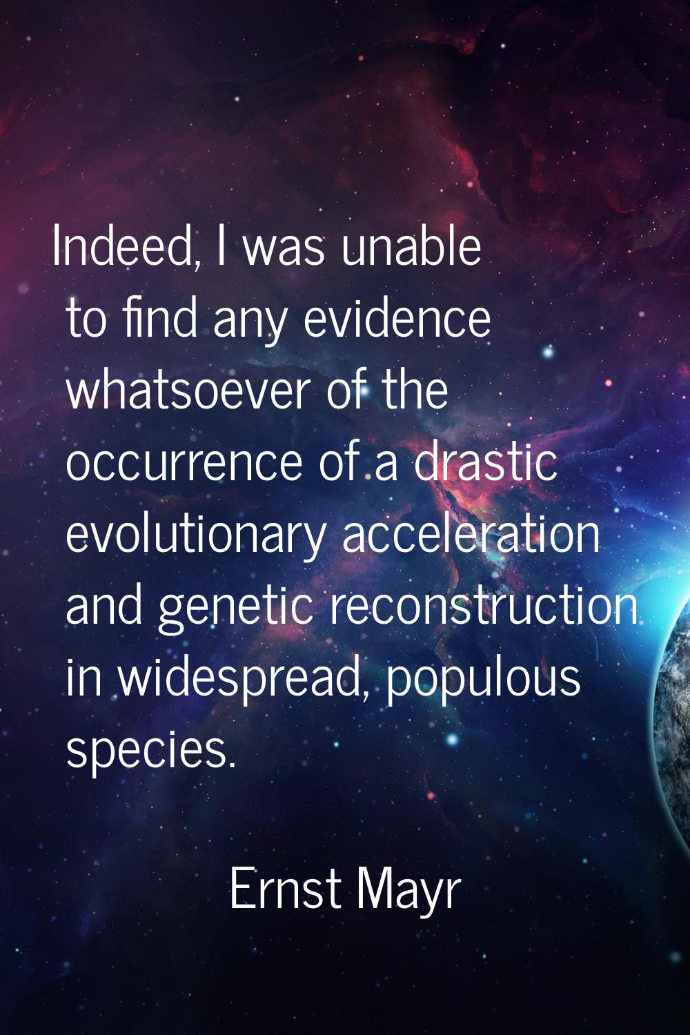 Indeed, I was unable to find any evidence whatsoever of the occurrence of a drastic evolutionary ac