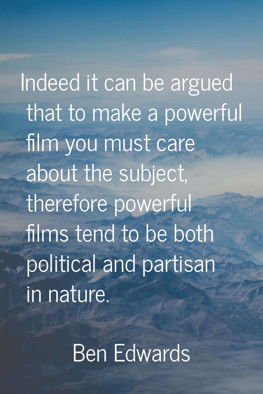 Indeed it can be argued that to make a powerful film you must care about the subject, therefore pow