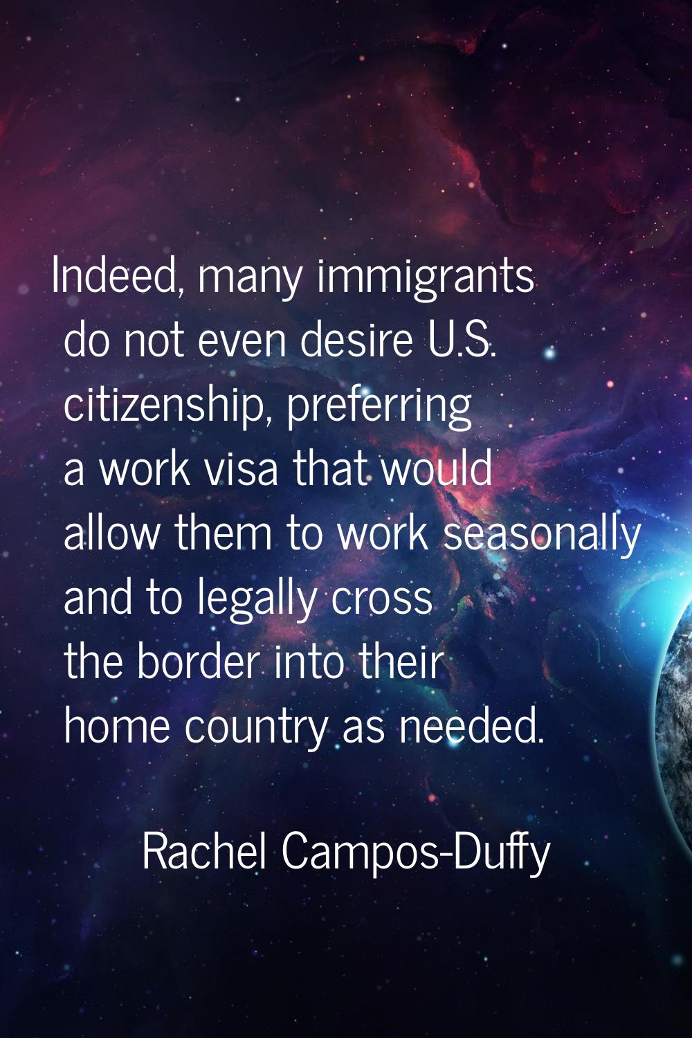 Indeed, many immigrants do not even desire U.S. citizenship, preferring a work visa that would allo