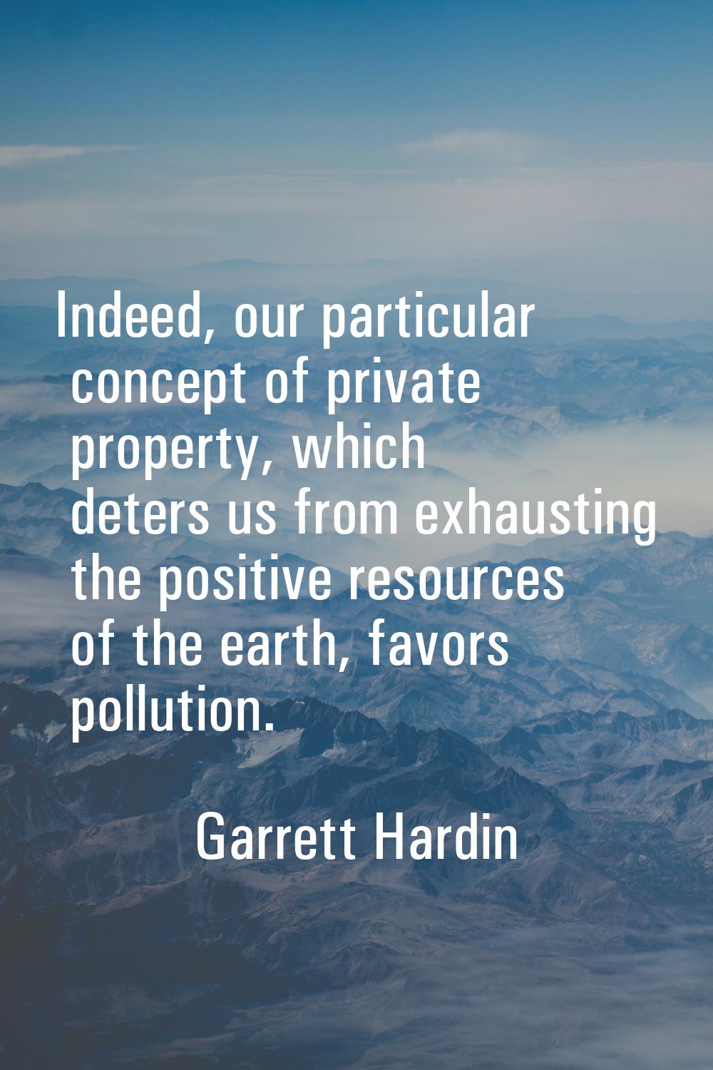 Indeed, our particular concept of private property, which deters us from exhausting the positive re
