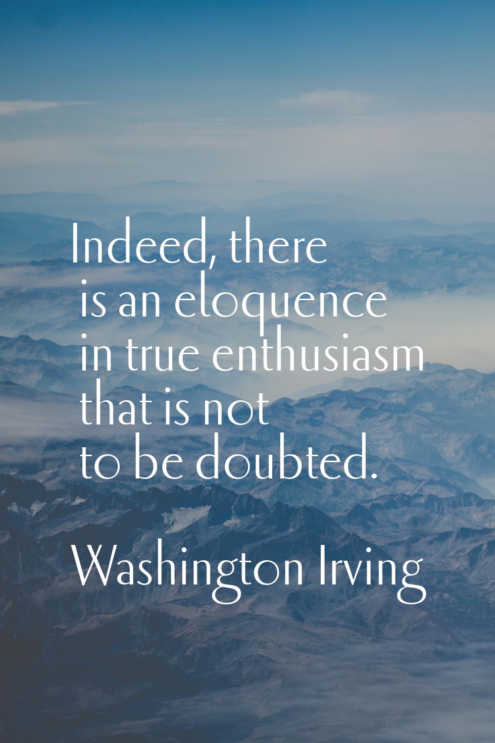 Indeed, there is an eloquence in true enthusiasm that is not to be doubted.