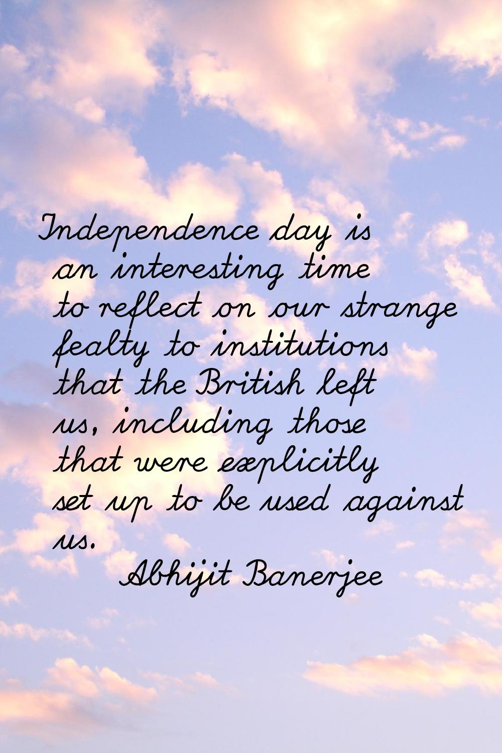 Independence day is an interesting time to reflect on our strange fealty to institutions that the B