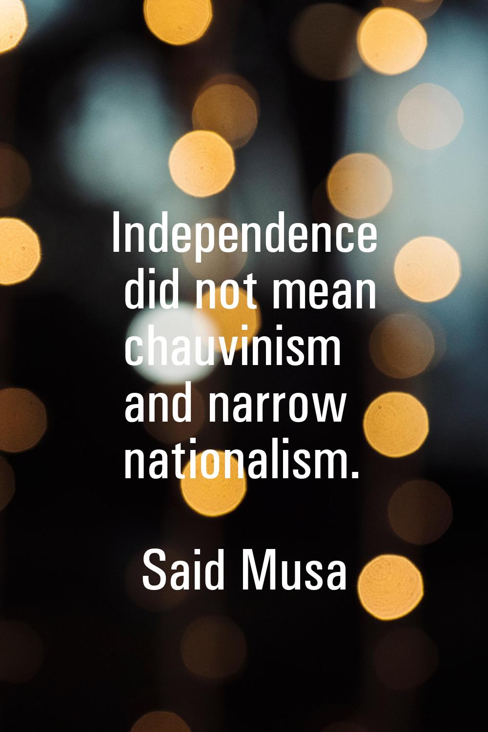 Independence did not mean chauvinism and narrow nationalism.