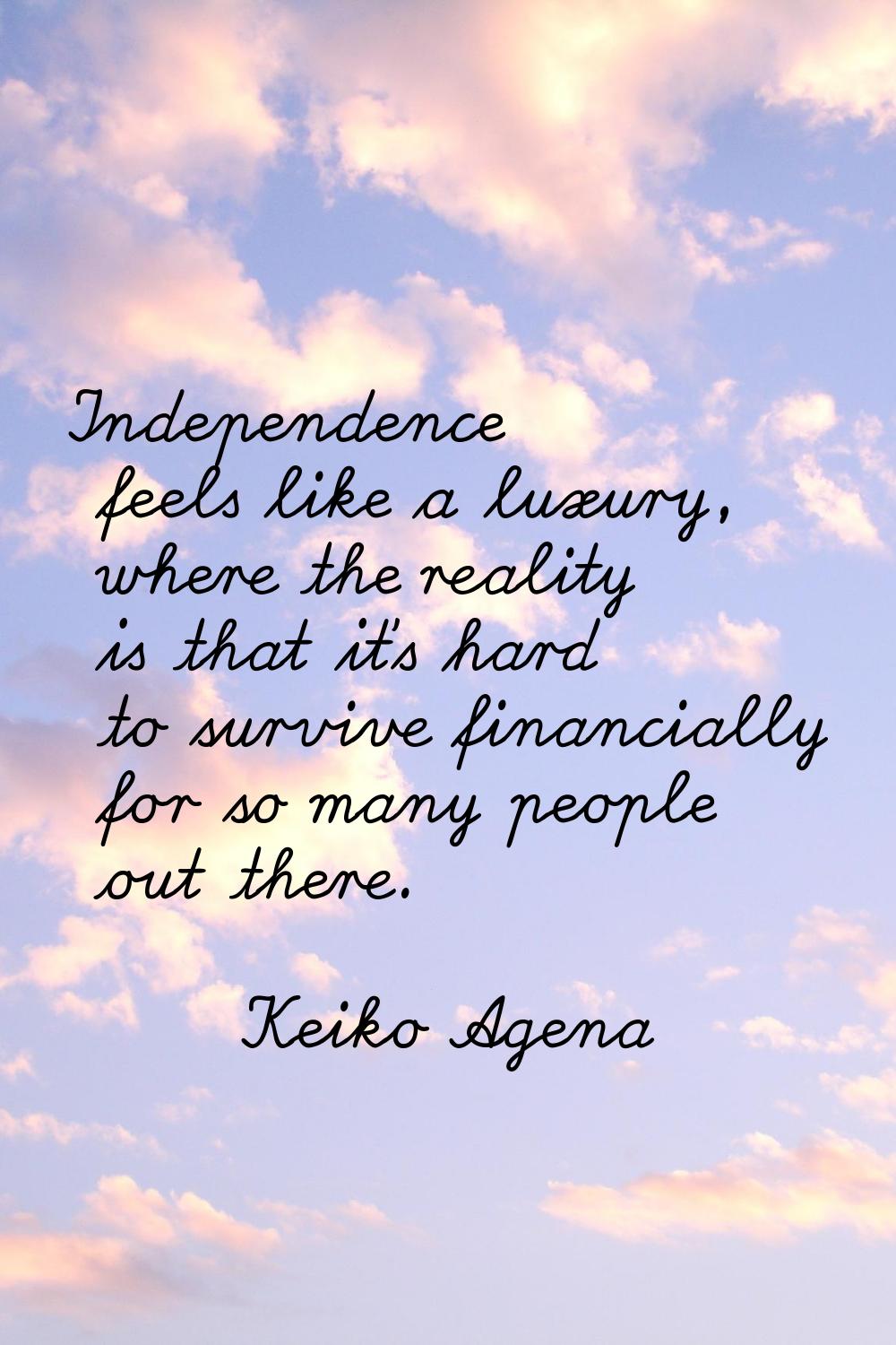 Independence feels like a luxury, where the reality is that it's hard to survive financially for so