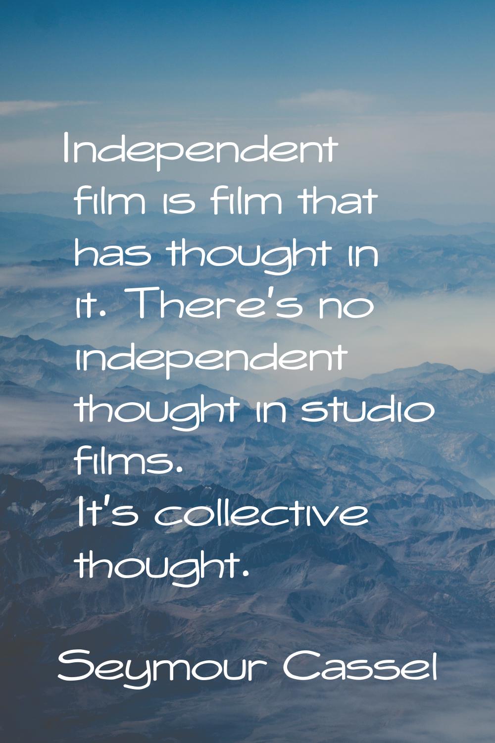 Independent film is film that has thought in it. There's no independent thought in studio films. It