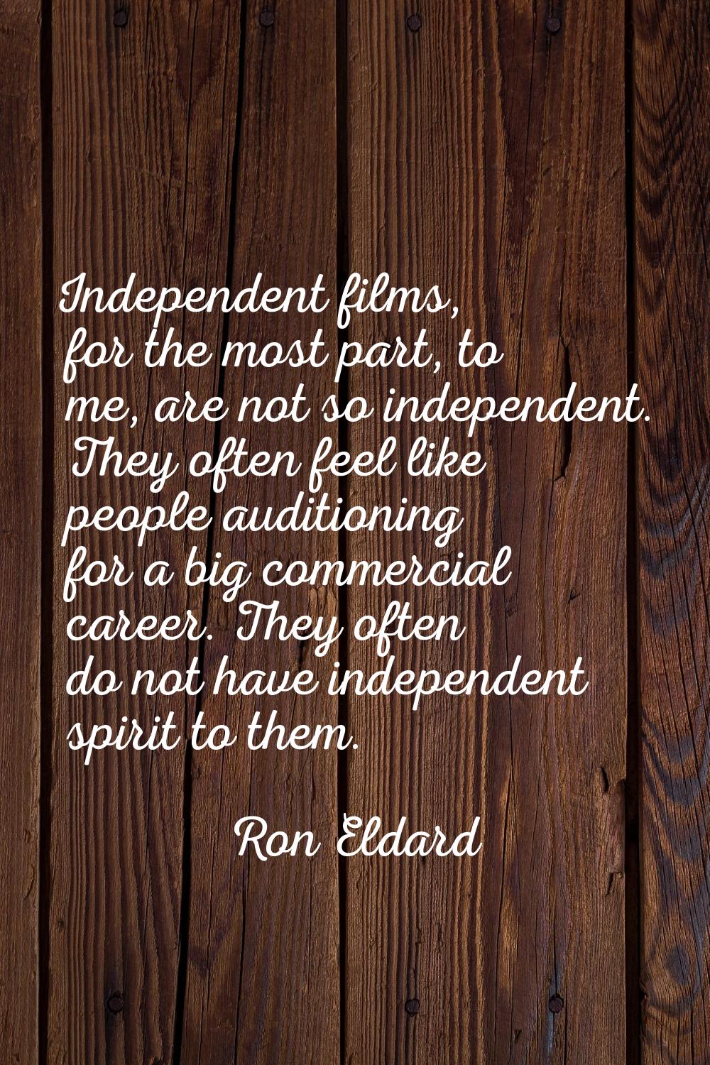 Independent films, for the most part, to me, are not so independent. They often feel like people au