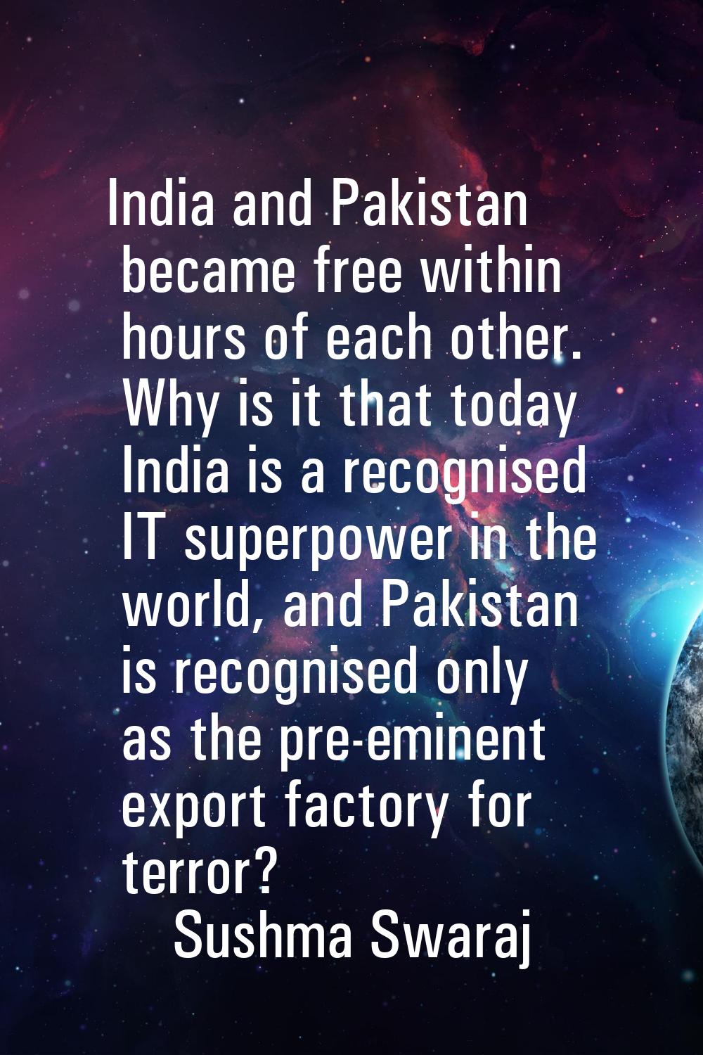 India and Pakistan became free within hours of each other. Why is it that today India is a recognis