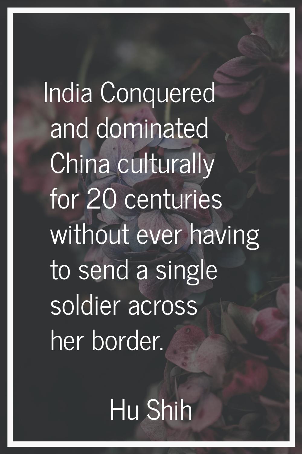 India Conquered and dominated China culturally for 20 centuries without ever having to send a singl