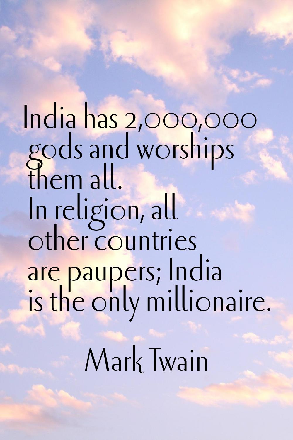India has 2,000,000 gods and worships them all. In religion, all other countries are paupers; India
