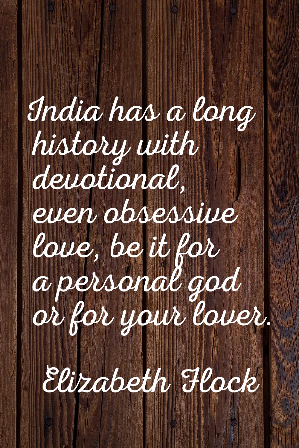 India has a long history with devotional, even obsessive love, be it for a personal god or for your