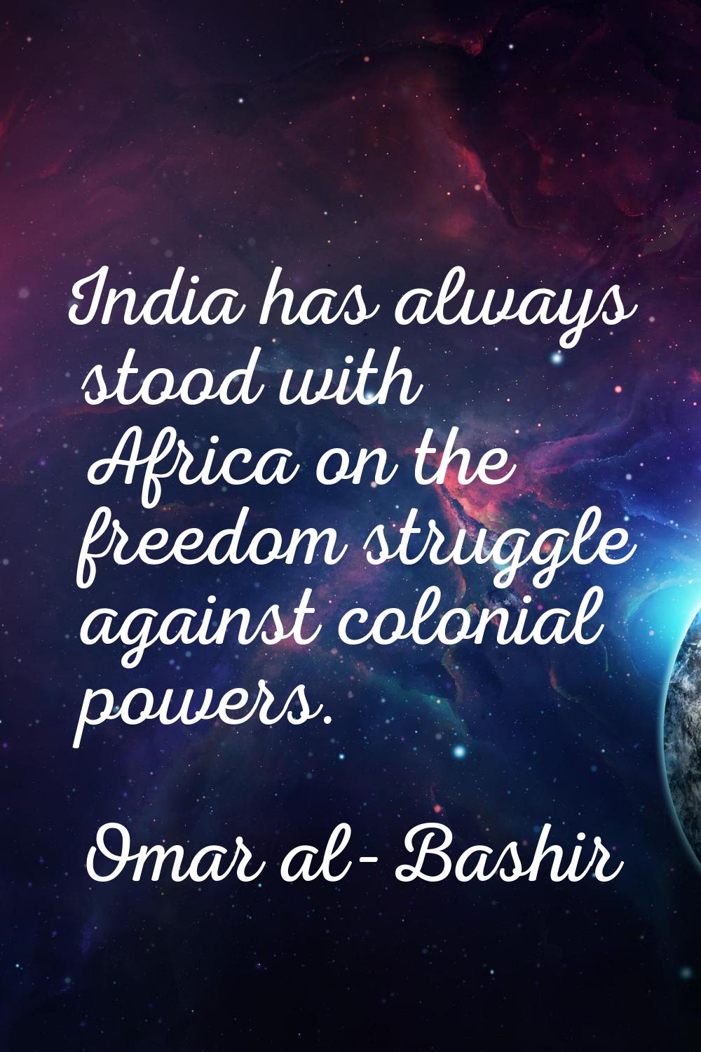 India has always stood with Africa on the freedom struggle against colonial powers.