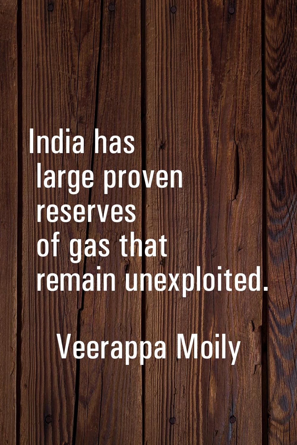 India has large proven reserves of gas that remain unexploited.