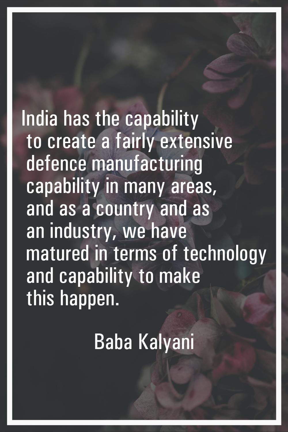 India has the capability to create a fairly extensive defence manufacturing capability in many area