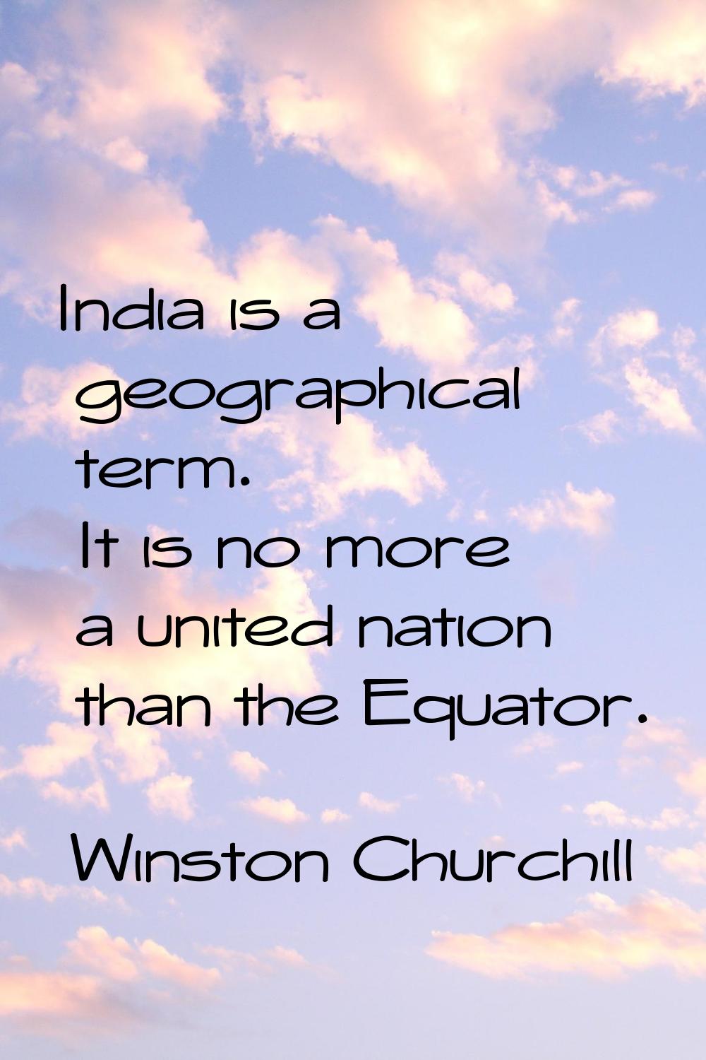 India is a geographical term. It is no more a united nation than the Equator.