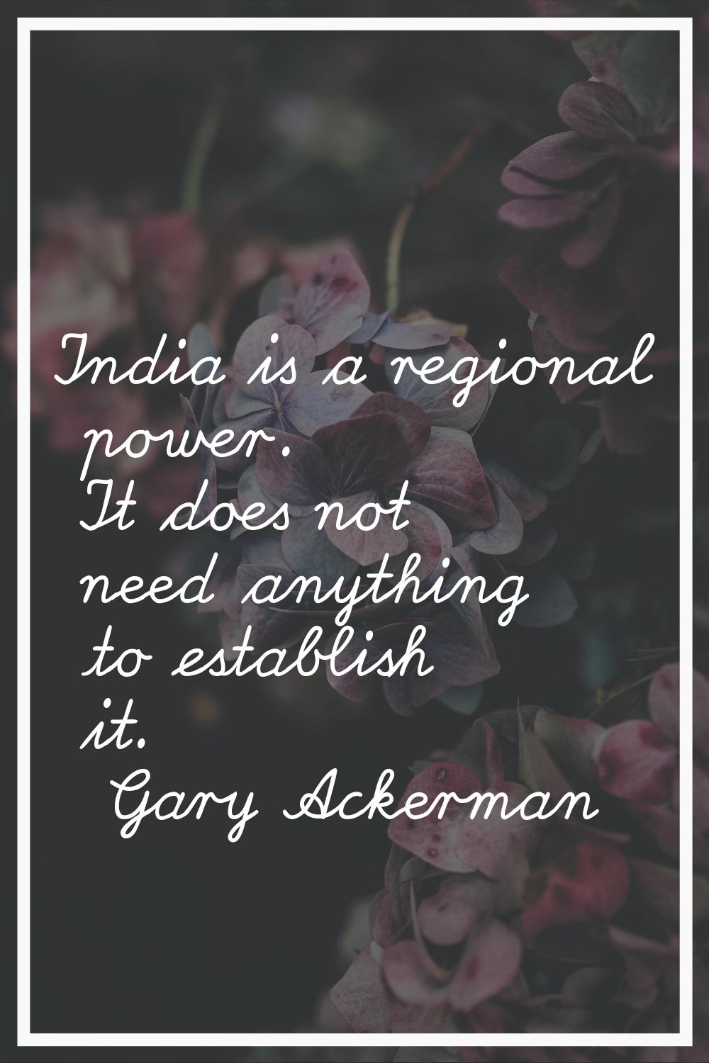 India is a regional power. It does not need anything to establish it.