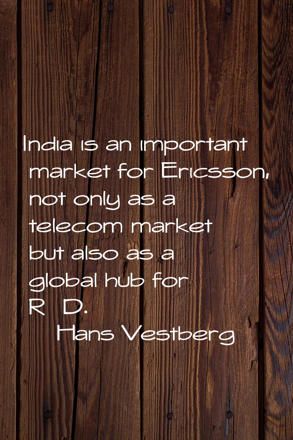 India is an important market for Ericsson, not only as a telecom market but also as a global hub fo