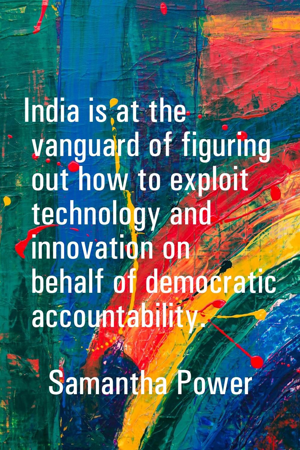 India is at the vanguard of figuring out how to exploit technology and innovation on behalf of demo