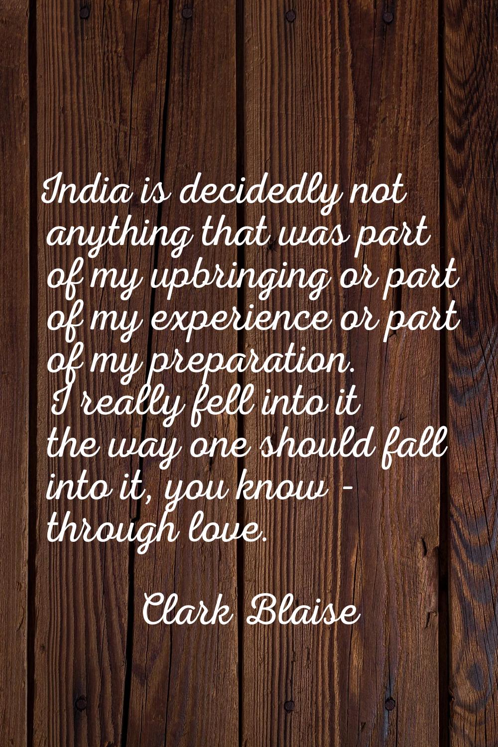 India is decidedly not anything that was part of my upbringing or part of my experience or part of 
