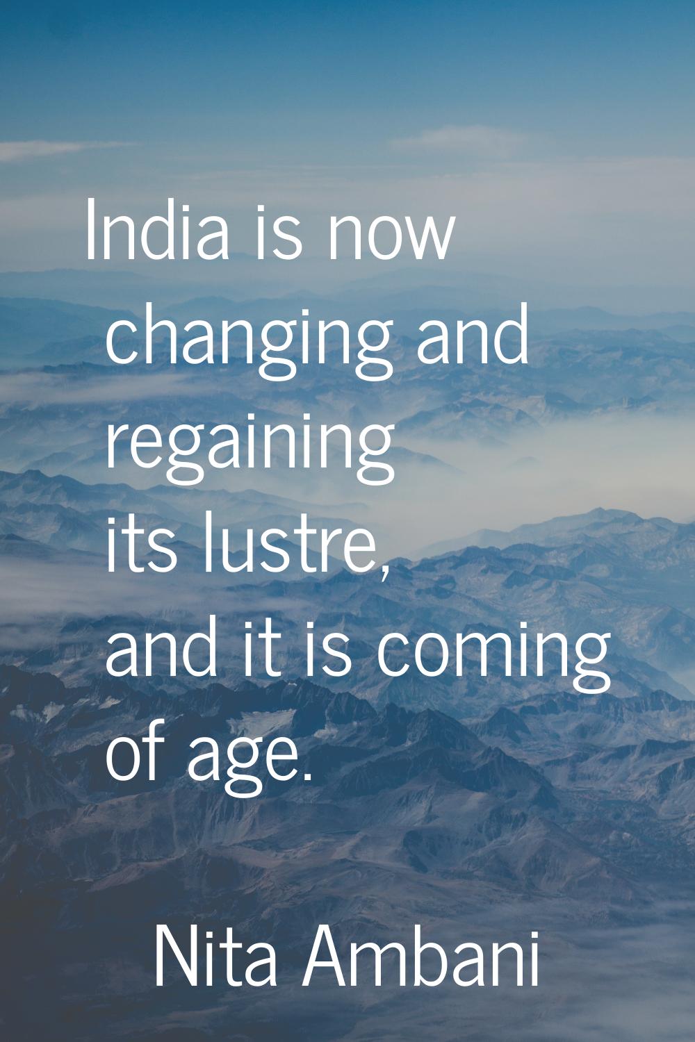 India is now changing and regaining its lustre, and it is coming of age.