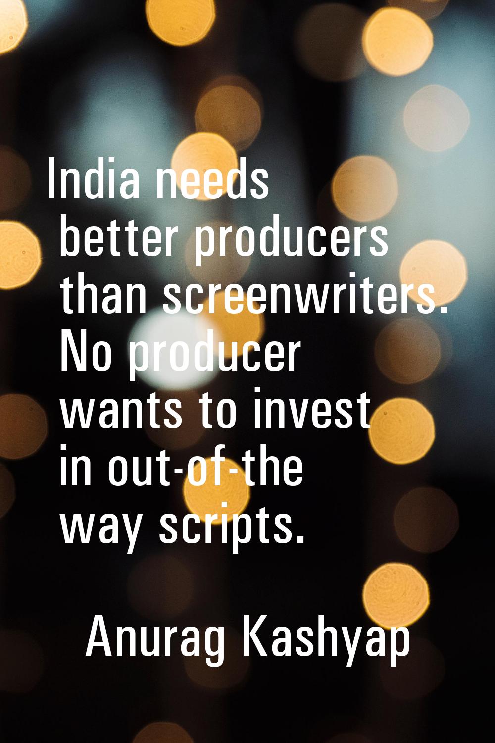 India needs better producers than screenwriters. No producer wants to invest in out-of-the way scri