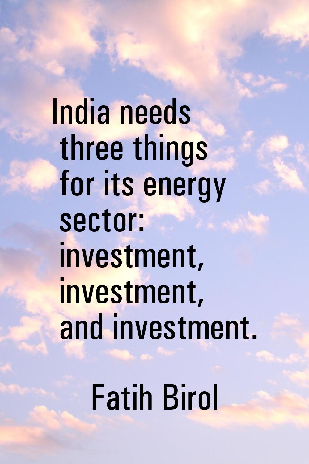 India needs three things for its energy sector: investment, investment, and investment.