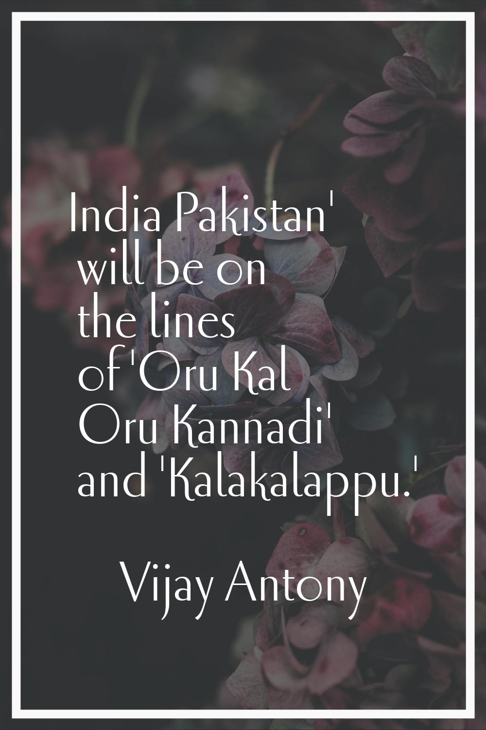 India Pakistan' will be on the lines of 'Oru Kal Oru Kannadi' and 'Kalakalappu.'