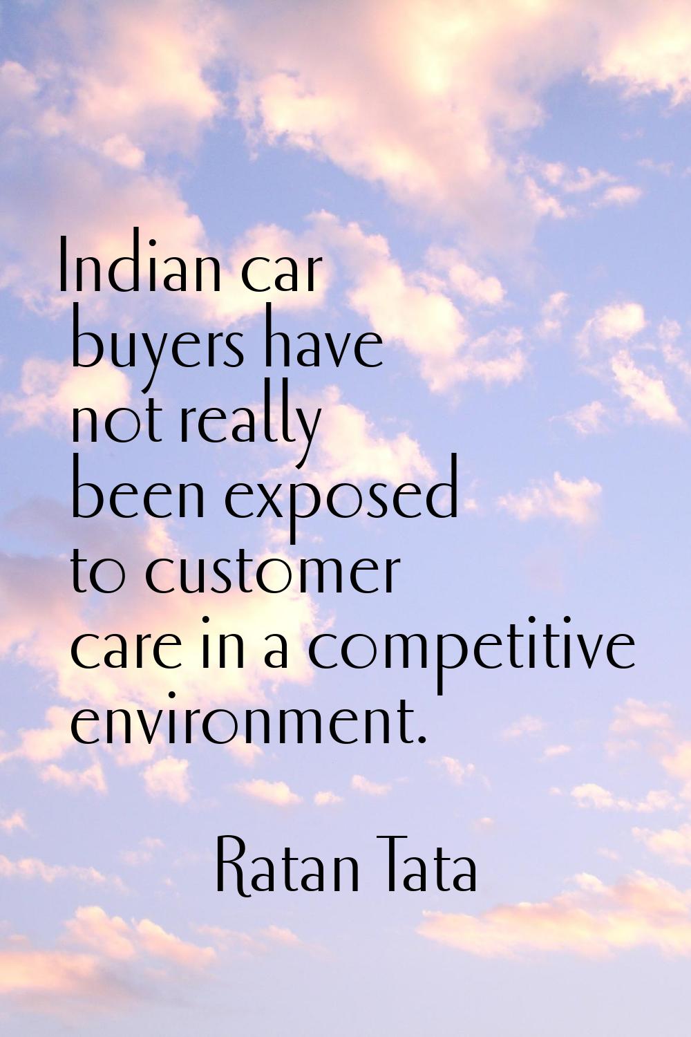 Indian car buyers have not really been exposed to customer care in a competitive environment.